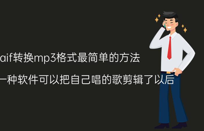 aif转换mp3格式最简单的方法 有没有一种软件可以把自己唱的歌剪辑了以后？